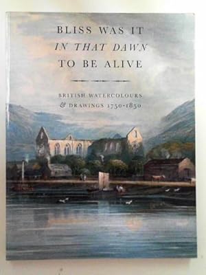 Seller image for Bliss was it In that Dawn to be alive: British watercolours & drawings, 1750 - 1850 for sale by Cotswold Internet Books
