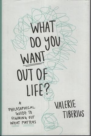 What Do You Want Out of Life?: A Philosophical Guide to Figuring Out What Matters