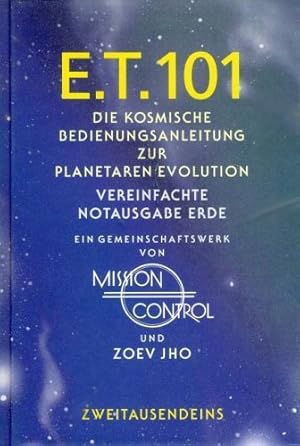 Bild des Verkufers fr ET 101 : die kosmische Bedienungsanleitung zur planetaren Evolution ; ein Gemeinschaftswerk, von Mission Control und Zoev Jho. Aus dem Amerikan. von Dagmar Kreye, zum Verkauf von nika-books, art & crafts GbR