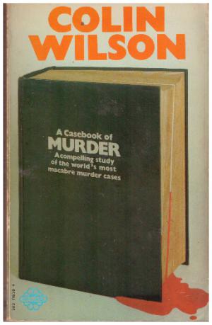 A CASEBOOK OF MURDER A compelling study of the world's most macabre murder cases