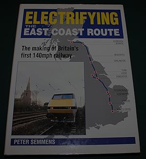 Electrifying the East Coast Route. The Making of Britain's first 140mph railway.