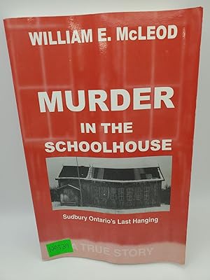 Murder in the Schoolhouse: Sudbury Ontario's Last Hanging
