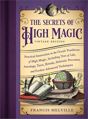 Image du vendeur pour Secrets of High Magic: Vintage Edition : Practical Instruction in the Occult Traditions of High Magic, Including Tree of Life, Astrology, Tarot, Rituals, Alchemic Processes, and Further Advanced Techniques mis en vente par GreatBookPrices