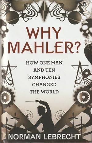 Why Mahler?: How One Man and Ten Symphonies Changed the World