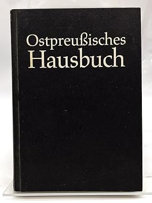 Ostpreussisches Hausbuch = Ost- und Westpreussen, Danzig, das Memelland und die Provinz Posen in ...