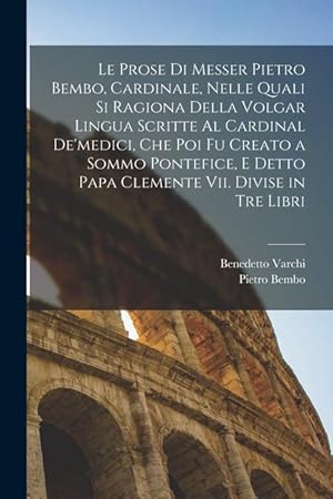 Seller image for Le Prose Di Messer Pietro Bembo, Cardinale, Nelle Quali Si Ragiona Della Volgar Lingua Scritte Al Cardinal De medici, Che Poi Fu Creato a Sommo Pontef for sale by moluna