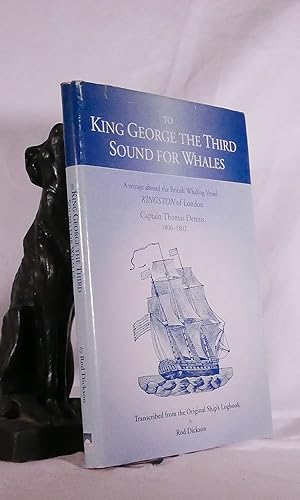TO KING GEORGE THE THIRD SOUND FOR WHALES. A voyage aboard the British Whaling Vessel Kingston of...