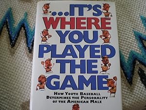 Seller image for Its Where You Played the Game: How Youth Baseball Determines the Personality of the American Male for sale by Goodwill Industries of VSB