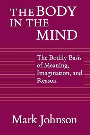 Seller image for The Body in the Mind: The Bodily Basis of Meaning, Imagination, and Reason for sale by WeBuyBooks