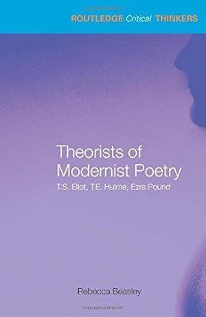 Seller image for Theorists of Modernist Poetry: T.S. Eliot, T.E. Hulme, Ezra Pound (Routledge Critical Thinkers) for sale by WeBuyBooks