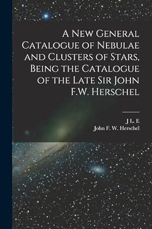 Bild des Verkufers fr A new General Catalogue of Nebulae and Clusters of Stars, Being the Catalogue of the Late Sir John F.W. Herschel zum Verkauf von moluna