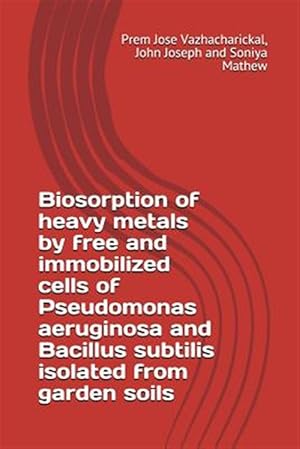 Seller image for Biosorption of Heavy Metals by Free and Immobilized Cells of Pseudomonas Aeruginosa and Bacillus Subtilis Isolated from Garden Soils for sale by GreatBookPrices