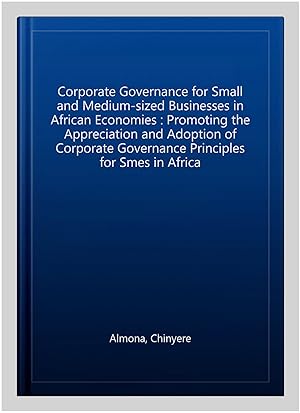 Image du vendeur pour Corporate Governance for Small and Medium-sized Businesses in African Economies : Promoting the Appreciation and Adoption of Corporate Governance Principles for Smes in Africa mis en vente par GreatBookPrices