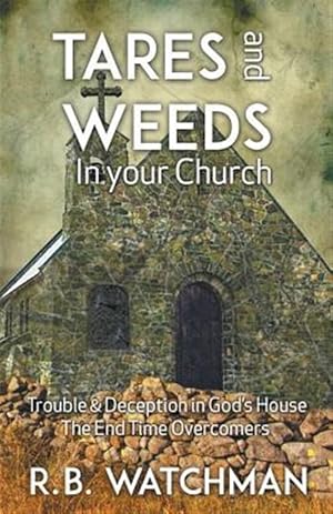 Seller image for Tares and Weeds in Your Church, Trouble & Deception in God's House, the End Time Overcomers: Church Discipline, Christian Leadership, Spiritual Warfar for sale by GreatBookPrices