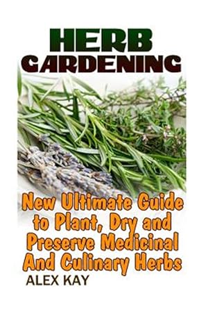 Seller image for Herb Gardening : New Ultimate Guide to Plant, Dry and Preserve Medicinal and Culinary Herbs for sale by GreatBookPrices