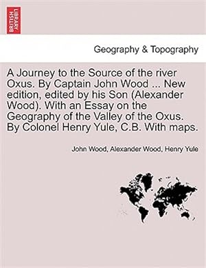 Seller image for A Journey to the Source of the river Oxus. By Captain John Wood . New edition, edited by his Son (Alexander Wood). With an Essay on the Geography of for sale by GreatBookPrices
