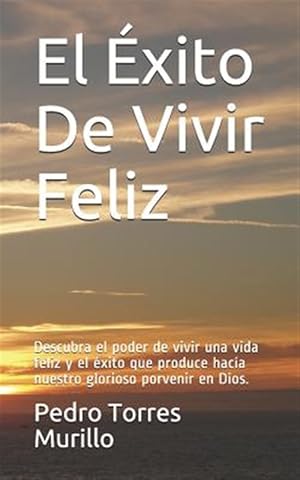 Bild des Verkufers fr El xito de Vivir Feliz: Descubra El Poder de Vivir Una Vida Feliz Y El xito Que Produce Haca Nuestro Glorioso Porvenir En Dios. -Language: spanish zum Verkauf von GreatBookPrices