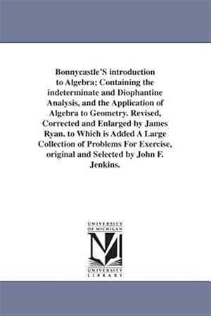 Image du vendeur pour Bonnycastle's Introduction to Algebra : Containing the Indeterminate and Diophantine Analysis, and the Application of Algebra to Geometry mis en vente par GreatBookPrices