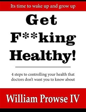 Seller image for Get F**king Healthy! : 4 Steps to Controlling Your Health That Doctors Don't Want You to Know About for sale by GreatBookPrices