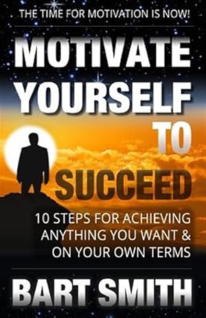 Image du vendeur pour Motivate Yourself to Succeed : 10 Steps to Achieving Anything You Want & on Your Own Terms mis en vente par GreatBookPrices