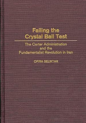Seller image for Failing the Crystal Ball Test : The Carter Administration and the Fundamentalist Revolution in Iran for sale by GreatBookPrices