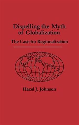 Seller image for Dispelling the Myth of Globalization : The Case for Regionalization for sale by GreatBookPricesUK