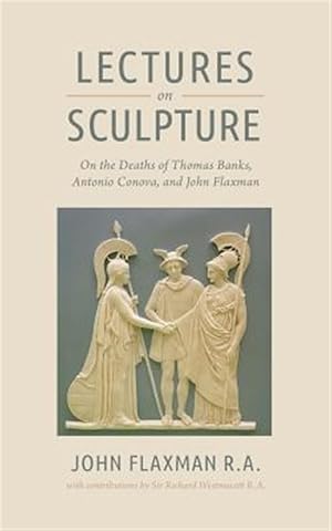 Bild des Verkufers fr Lectures on Sculpture: On the Death of Thomas Banks, Antonio Conova, and John Flaxman zum Verkauf von GreatBookPricesUK