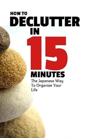 Imagen del vendedor de How to Declutter in 15 Minutes : The Japaneese Way to Organize Your Life and Get Rid of Clutter a la venta por GreatBookPrices