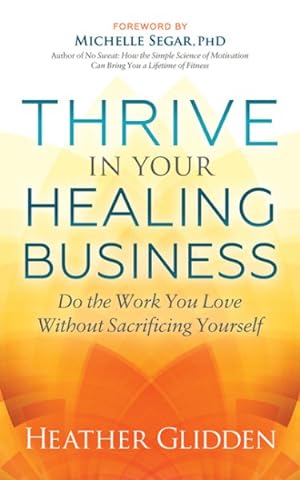 Imagen del vendedor de Thrive in Your Healing Business : Do the Work You Love Without Sacrificing Yourself a la venta por GreatBookPrices
