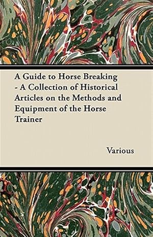 Seller image for A Guide to Horse Breaking - A Collection of Historical Articles on the Methods and Equipment of the Horse Trainer for sale by GreatBookPrices