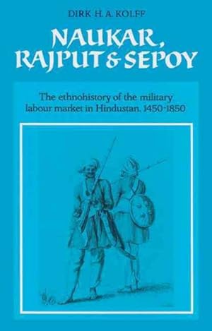 Imagen del vendedor de Naukar, Rajput, and Sepoy : The Ethnohistory of the Military Labour Market of Hindustan, 1450-1850 a la venta por GreatBookPrices