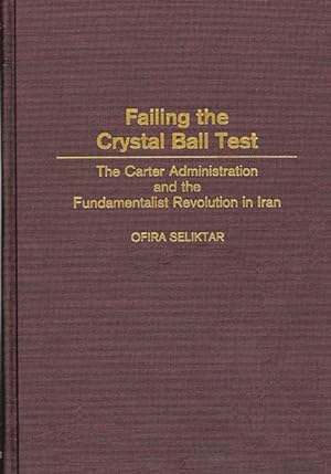 Seller image for Failing the Crystal Ball Test : The Carter Administration and the Fundamentalist Revolution in Iran for sale by GreatBookPricesUK