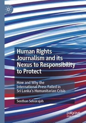 Imagen del vendedor de Human Rights Journalism and Its Nexus to Responsibility to Protect : How and Why the International Press Failed in Sri Lanka's Humanitarian Crisis a la venta por GreatBookPricesUK