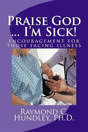 Seller image for Praise God, I'm Sick! : Encouragement for Those Facing Illness for sale by GreatBookPrices