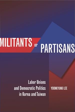 Immagine del venditore per Militants or Partisans : Labor Unions and Democratic Politics in Korea and Taiwan venduto da GreatBookPrices
