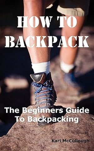 Seller image for How to Backpack: The Beginners Guide to Backpacking Including How to Choose the Best Equipment and Gear, Trip Planning, Safety Matters and Much More. for sale by GreatBookPrices