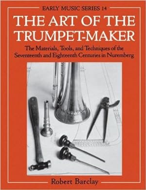 Seller image for Art of the Trumpet-Maker : The Materials, Tools, and Techniques of the Seventeenth and Eighteenth Centuries in Nuremberg for sale by GreatBookPrices