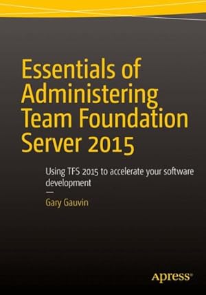 Imagen del vendedor de Essentials of Administering Team Foundation Server 2015 : Using Tfs 2015 to Accelerate Your Software Development a la venta por GreatBookPrices
