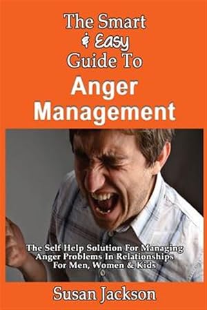 Seller image for Smart & Easy Guide to Anger Management : The Self Help Solution for Managing Anger Problems in Relationships for Men, Women & Kids for sale by GreatBookPrices