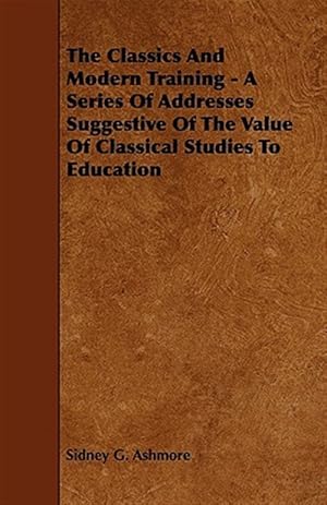 Bild des Verkufers fr Classics and Modern Training : A Series of Addresses Suggestive of the Value of Classical Studies to Education zum Verkauf von GreatBookPrices