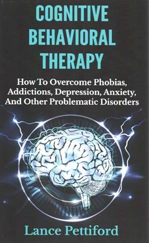 Bild des Verkufers fr Cognitive Behavioral Therapy : How to Overcome Phobias, Addictions, Depression, Anxiety, and Other Problematic Disorders zum Verkauf von GreatBookPricesUK