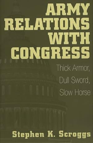 Image du vendeur pour Army Relations With Congress : Thick Armor, Dull Sword, Slow Horse mis en vente par GreatBookPricesUK