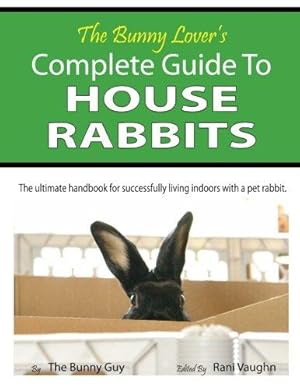 Immagine del venditore per The Bunny Lover's Complete Guide To House Rabbits: The Ultimate Handbook for Successfully Living Indoors with a Pet Rabbit venduto da WeBuyBooks