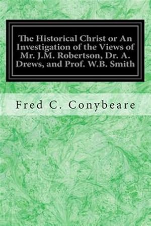 Immagine del venditore per Historical Christ or an Investigation of the Views of Mr. J.m. Robertson, Dr. A. Drews, and Prof. W.b. Smith venduto da GreatBookPrices