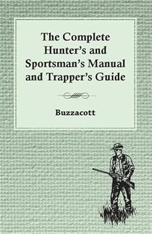 Imagen del vendedor de Complete Hunter's and Sportsman's Manual and Trapper's Guide a la venta por GreatBookPrices