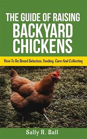 Seller image for The Guide Of Raising Backyard Chickens: How To Do Breed Selection, Feeding, Care And Collecting Eggs For Beginners for sale by GreatBookPrices