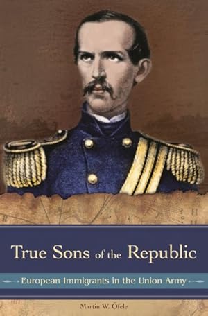 Imagen del vendedor de True Sons of the Republic : European Immigrants in the Union Army a la venta por GreatBookPrices