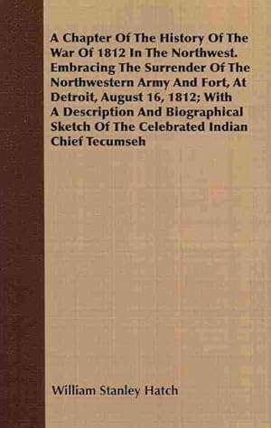 Seller image for Chapter of the History of the War of 1812 in the Northwest. Embracing the Surrender of the Northwestern Army and Fort, at Detroit, August 16, 1812 : With a Description and Biographical Sketch of the Celebrated Indian Chief Tecumseh for sale by GreatBookPrices