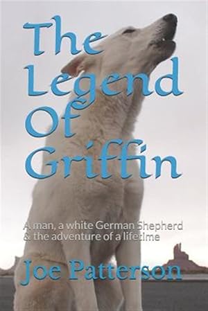 Seller image for The Legend Of Griffin: A man, a white German Shepherd & the adventure of a lifetime for sale by GreatBookPrices