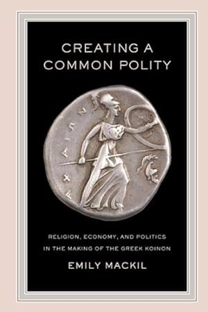 Image du vendeur pour Creating a Common Polity : Religion, Economy, and Politics in the Making of the Greek Koinon mis en vente par GreatBookPrices